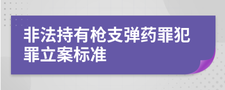 非法持有枪支弹药罪犯罪立案标准