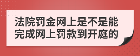 法院罚金网上是不是能完成网上罚款到开庭的