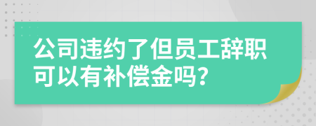 公司违约了但员工辞职可以有补偿金吗？