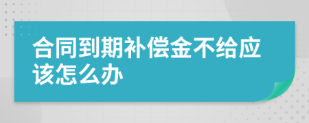 合同到期补偿金不给应该怎么办