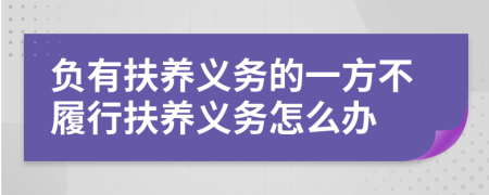 负有扶养义务的一方不履行扶养义务怎么办