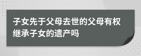 子女先于父母去世的父母有权继承子女的遗产吗