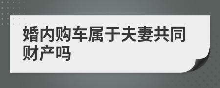 婚内购车属于夫妻共同财产吗