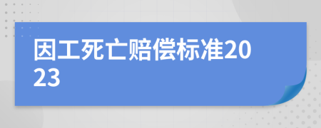 因工死亡赔偿标准2023