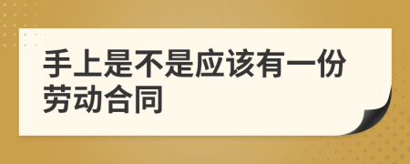 手上是不是应该有一份劳动合同