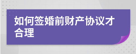 如何签婚前财产协议才合理