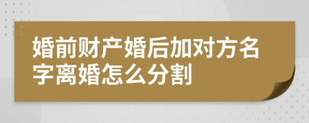 婚前财产婚后加对方名字离婚怎么分割