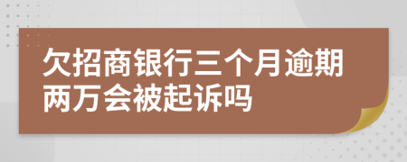 欠招商银行三个月逾期两万会被起诉吗