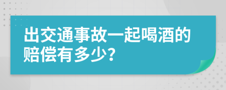 出交通事故一起喝酒的赔偿有多少？