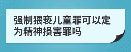 强制猥亵儿童罪可以定为精神损害罪吗