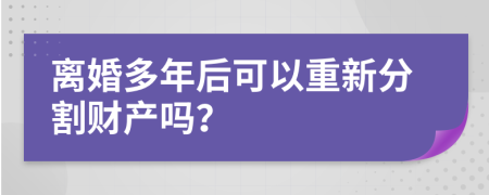 离婚多年后可以重新分割财产吗？