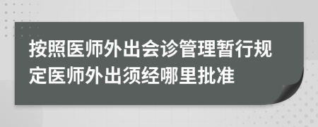 按照医师外出会诊管理暂行规定医师外出须经哪里批准