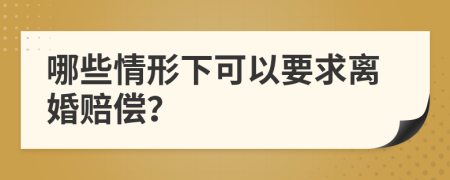 哪些情形下可以要求离婚赔偿？