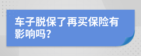 车子脱保了再买保险有影响吗？