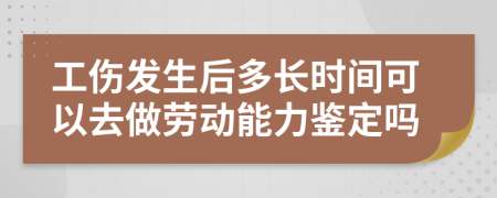 工伤发生后多长时间可以去做劳动能力鉴定吗