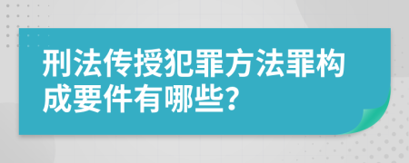 刑法传授犯罪方法罪构成要件有哪些？