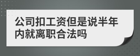 公司扣工资但是说半年内就离职合法吗