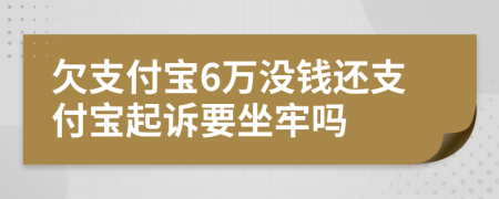 欠支付宝6万没钱还支付宝起诉要坐牢吗