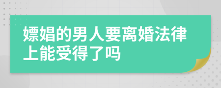 嫖娼的男人要离婚法律上能受得了吗