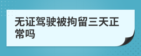 无证驾驶被拘留三天正常吗