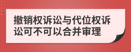 撤销权诉讼与代位权诉讼可不可以合并审理