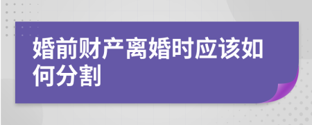 婚前财产离婚时应该如何分割