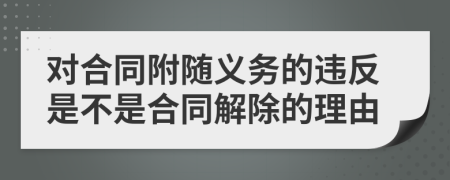 对合同附随义务的违反是不是合同解除的理由