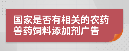 国家是否有相关的农药兽药饲料添加剂广告