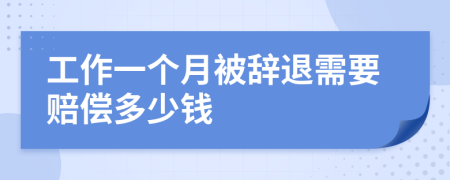 工作一个月被辞退需要赔偿多少钱