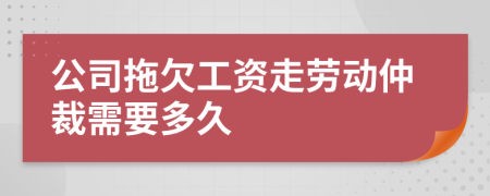 公司拖欠工资走劳动仲裁需要多久