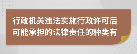行政机关违法实施行政许可后可能承担的法律责任的种类有