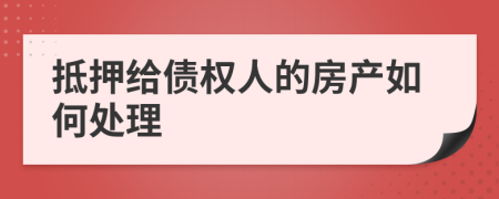 抵押给债权人的房产如何处理