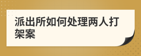 派出所如何处理两人打架案