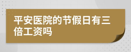 平安医院的节假日有三倍工资吗