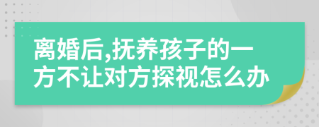 离婚后,抚养孩子的一方不让对方探视怎么办
