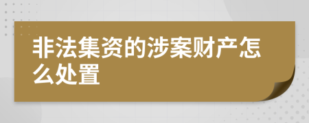 非法集资的涉案财产怎么处置