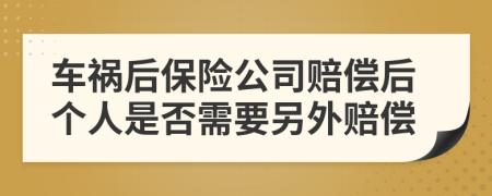 车祸后保险公司赔偿后个人是否需要另外赔偿