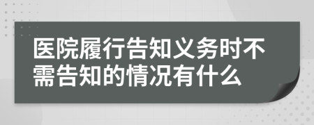 医院履行告知义务时不需告知的情况有什么