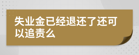 失业金已经退还了还可以追责么