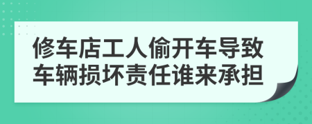 修车店工人偷开车导致车辆损坏责任谁来承担