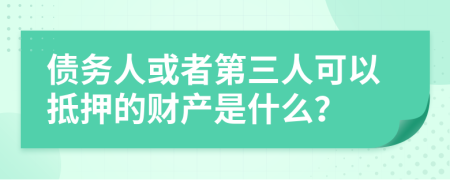 债务人或者第三人可以抵押的财产是什么？