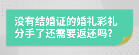 没有结婚证的婚礼彩礼分手了还需要返还吗？