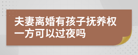 夫妻离婚有孩子抚养权一方可以过夜吗