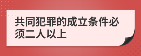 共同犯罪的成立条件必须二人以上