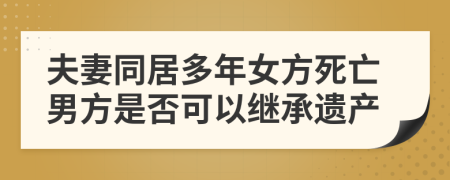 夫妻同居多年女方死亡男方是否可以继承遗产