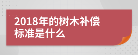 2018年的树木补偿标准是什么
