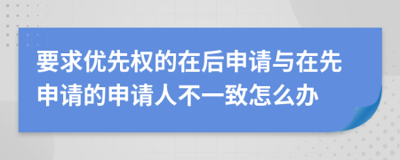 要求优先权的在后申请与在先申请的申请人不一致怎么办