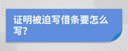 证明被迫写借条要怎么写？