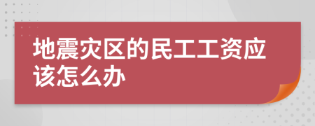 地震灾区的民工工资应该怎么办