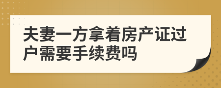 夫妻一方拿着房产证过户需要手续费吗